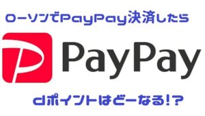 ローソンでPayPay決済した場合のｄポイントが付くのか試してみた